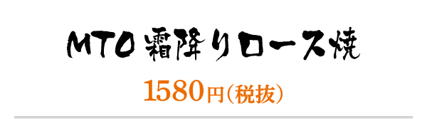 ＭＴＯ霜降りロース焼／1580円（税抜）