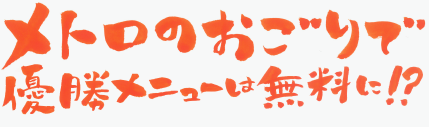 メトロのおごりで優勝メニューは無料に!?