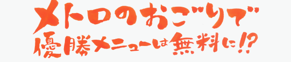 メトロのおごりで優勝メニューは無料に!?