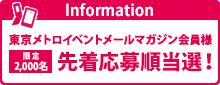 東京メトロイベントメールマガジン会員様限定2,000名先着応募順当選！